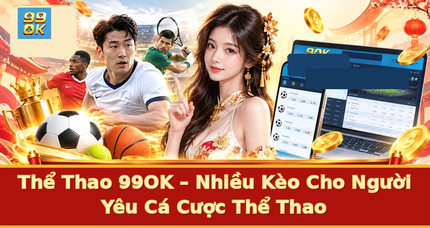 Thể Thao 99OK – Nhiều Kèo Cho Người Yêu Cá Cược Thể Thao